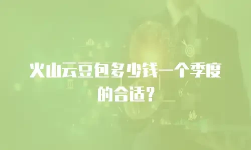 火山云豆包多少钱一个季度的合适？