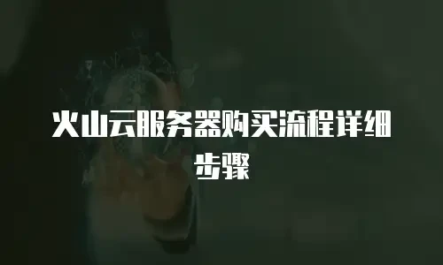 火山云服务器购买流程详细步骤