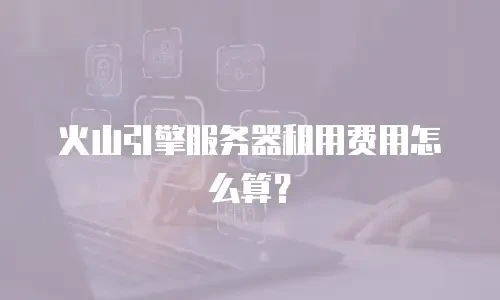 火山引擎服务器租用费用怎么算？