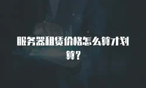 服务器租赁价格怎么算才划算？