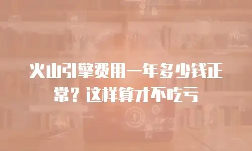 火山引擎费用一年多少钱正常？这样算才不吃亏