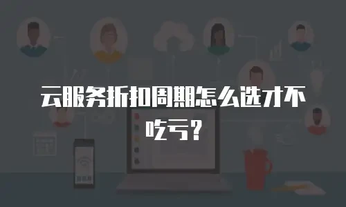 云服务折扣周期怎么选才不吃亏？