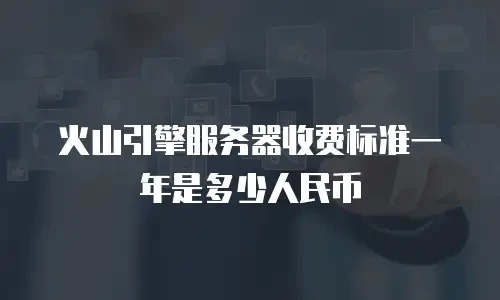 火山引擎服务器收费标准一年是多少人民币