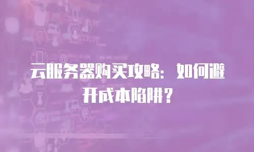 云服务器购买攻略：如何避开成本陷阱？