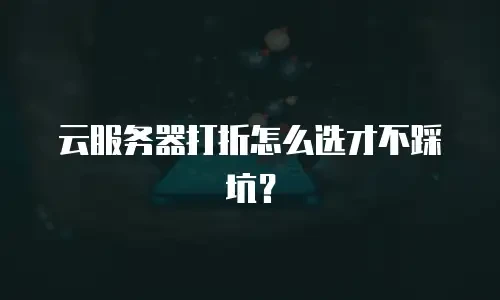 云服务器打折怎么选才不踩坑？