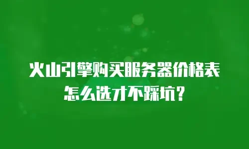 火山引擎购买服务器价格表怎么选才不踩坑？