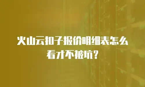 火山云扣子报价明细表怎么看才不被坑？