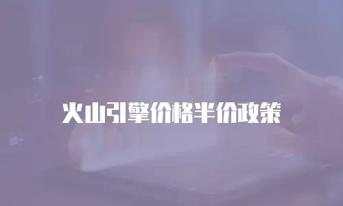 火山引擎价格半价政策