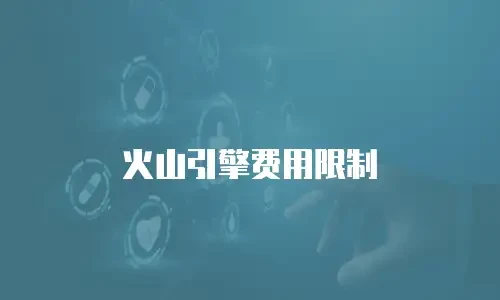 火山引擎费用限制