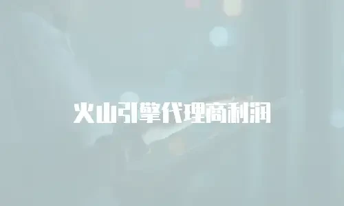 火山引擎代理商利润