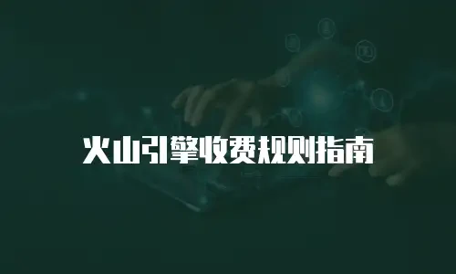 火山引擎收费规则指南
