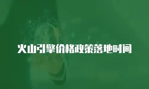 火山引擎价格政策落地时间