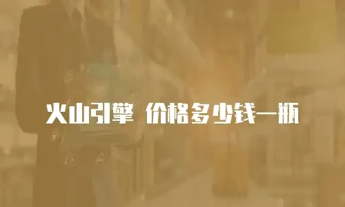 火山引擎 价格多少钱一瓶
