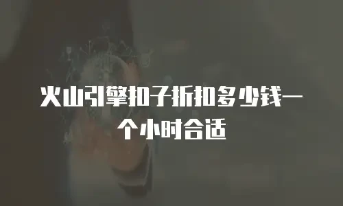 火山引擎扣子折扣多少钱一个小时合适
