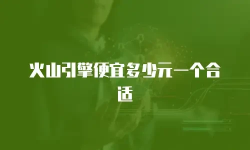 火山引擎便宜多少元一个合适