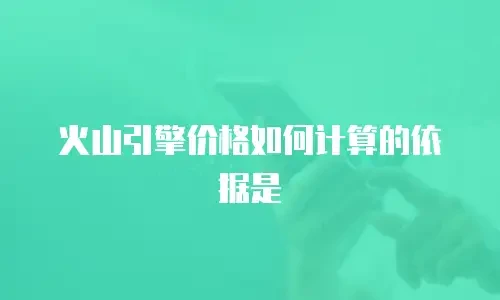 火山引擎价格如何计算的依据是
