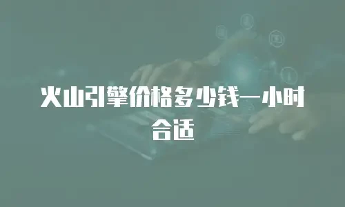 火山引擎价格多少钱一小时合适