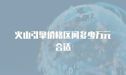 火山引擎价格区间多少万元合适