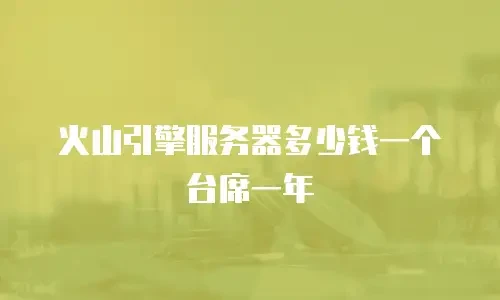 火山引擎服务器多少钱一个台席一年