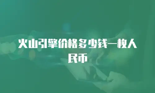 火山引擎价格多少钱一枚人民币