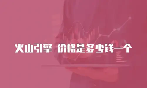 火山引擎 价格是多少钱一个