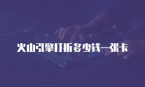 火山引擎打折多少钱一张卡