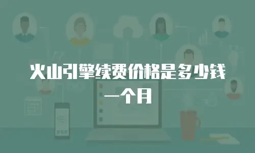 火山引擎续费价格是多少钱一个月