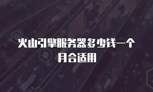 火山引擎服务器多少钱一个月合适用