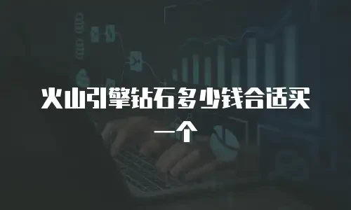 火山引擎钻石多少钱合适买一个