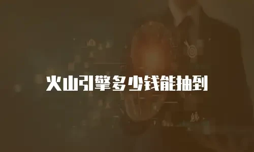 火山引擎多少钱能抽到