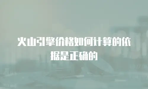 火山引擎价格如何计算的依据是正确的