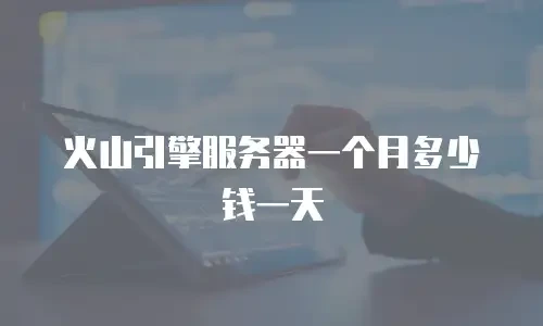 火山引擎服务器一个月多少钱一天