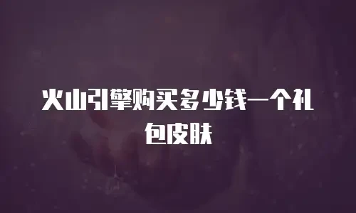 火山引擎购买多少钱一个礼包皮肤