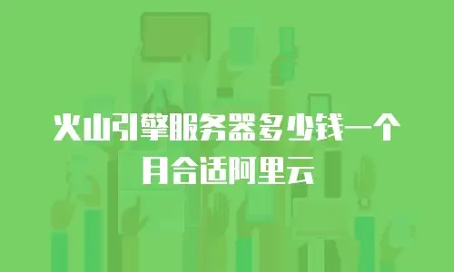火山引擎服务器多少钱一个月合适阿里云