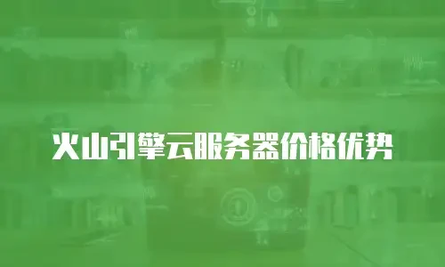 火山引擎云服务器价格优势