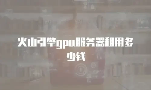 火山引擎gpu服务器租用多少钱