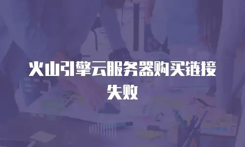 火山引擎云服务器购买链接失败