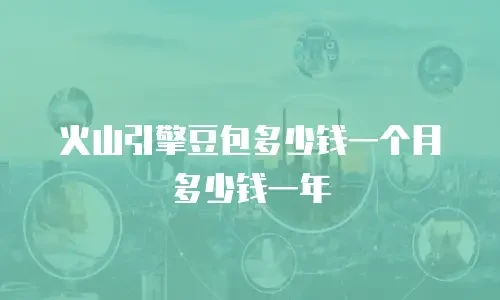 火山引擎豆包多少钱一个月多少钱一年