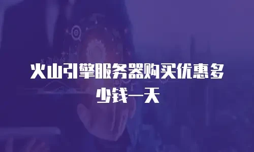 火山引擎服务器购买优惠多少钱一天