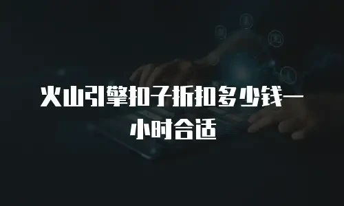 火山引擎扣子折扣多少钱一小时合适