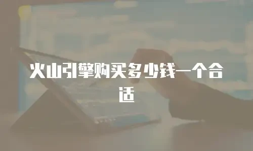 火山引擎购买多少钱一个合适