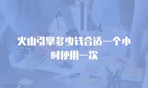 火山引擎多少钱合适一个小时使用一次