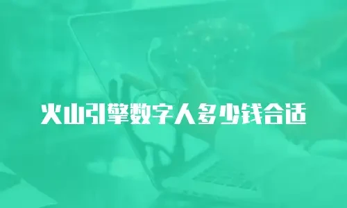 火山引擎数字人多少钱合适