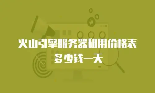 火山引擎服务器租用价格表多少钱一天