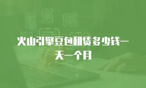 火山引擎豆包租赁多少钱一天一个月