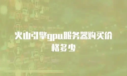 火山引擎gpu服务器购买价格多少