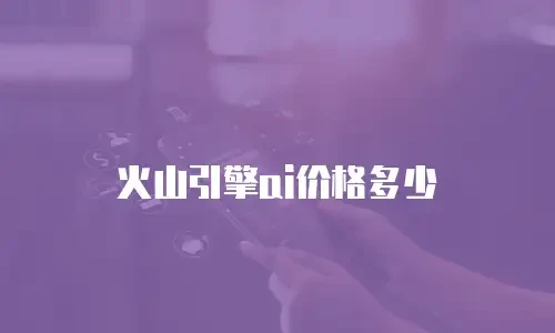 火山引擎ai价格多少