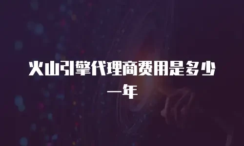 火山引擎代理商费用是多少一年