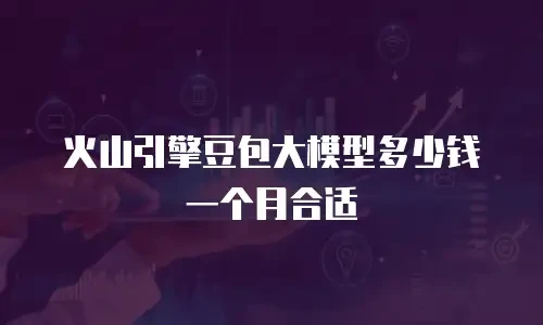 火山引擎豆包大模型多少钱一个月合适