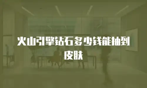 火山引擎钻石多少钱能抽到皮肤